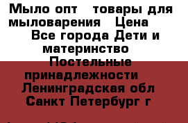 Мыло-опт - товары для мыловарения › Цена ­ 10 - Все города Дети и материнство » Постельные принадлежности   . Ленинградская обл.,Санкт-Петербург г.